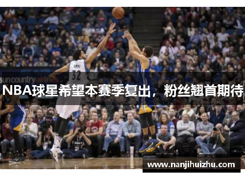 NBA球星希望本赛季复出，粉丝翘首期待